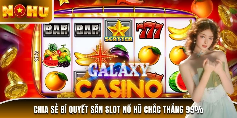 Chia sẻ bí quyết săn slot nổ hũ chắc thắng 99%
