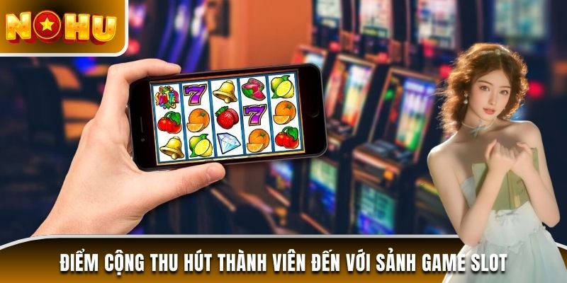 Điểm cộng thu hút thành viên đến sảnh game slot