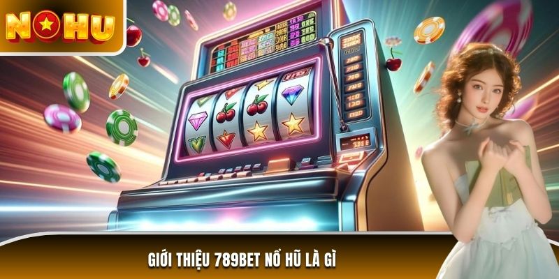 Giới thiệu 789BET nổ hũ là gì