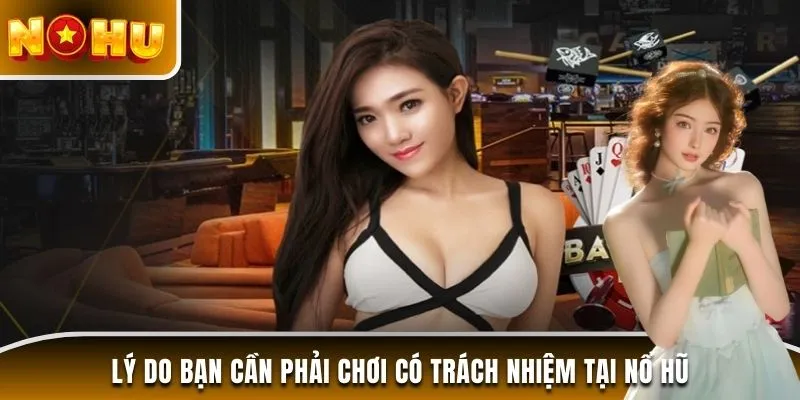 Lý do bạn cần phải chơi có trách nhiệm tại Nổ Hũ