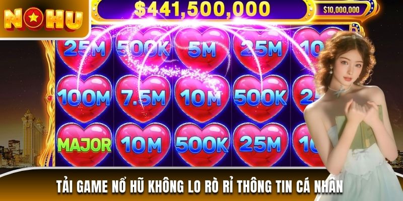 Tải game nổ hũ không lo rò rỉ thông tin cá nhân 