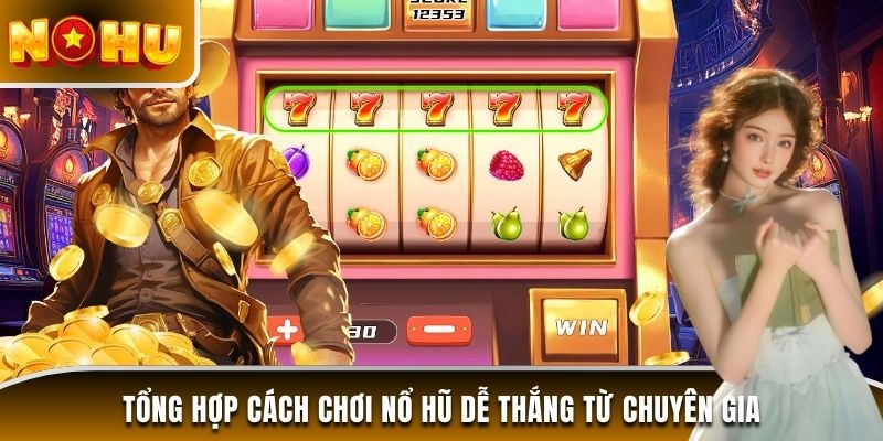 Tổng hợp cách chơi nổ hũ dễ thắng từ chuyên gia