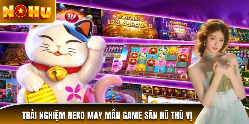 Trải nghiệm Neko may mắn game săn hũ thú vị